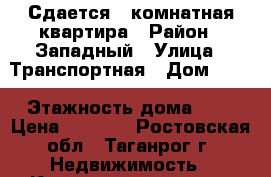 Сдается 1-комнатная квартира › Район ­ Западный › Улица ­ Транспортная › Дом ­ 95 › Этажность дома ­ 2 › Цена ­ 6 000 - Ростовская обл., Таганрог г. Недвижимость » Квартиры аренда   . Ростовская обл.,Таганрог г.